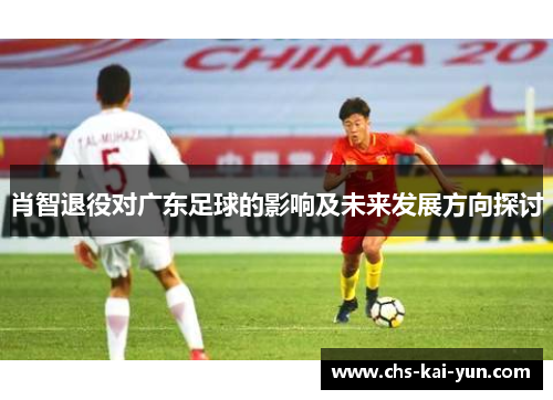 肖智退役对广东足球的影响及未来发展方向探讨