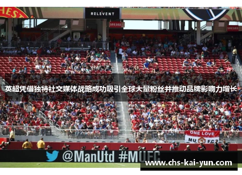英超凭借独特社交媒体战略成功吸引全球大量粉丝并推动品牌影响力增长