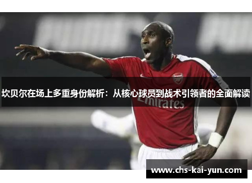 坎贝尔在场上多重身份解析:从核心球员到战术引领者的全面解读 坎贝尔在场上多重身份解析:从核心球员到战术引领者的全面解读