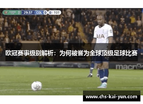欧冠赛事级别解析：为何被誉为全球顶级足球比赛