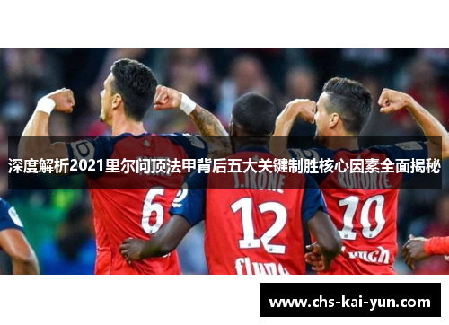 深度解析2021里尔问顶法甲背后五大关键制胜核心因素全面揭秘