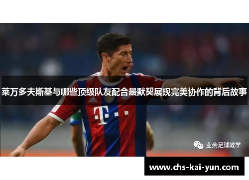 莱万多夫斯基与哪些顶级队友配合最默契展现完美协作的背后故事