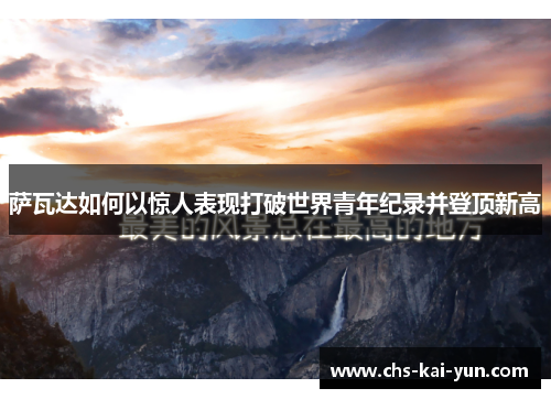 萨瓦达如何以惊人表现打破世界青年纪录并登顶新高