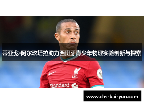 蒂亚戈·阿尔坎塔拉助力西班牙青少年物理实验创新与探索