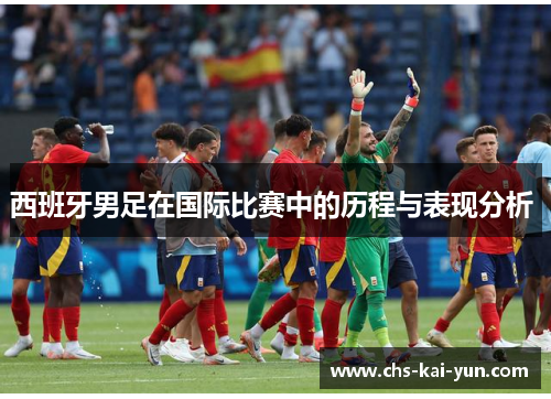 西班牙男足在国际比赛中的历程与表现分析 
