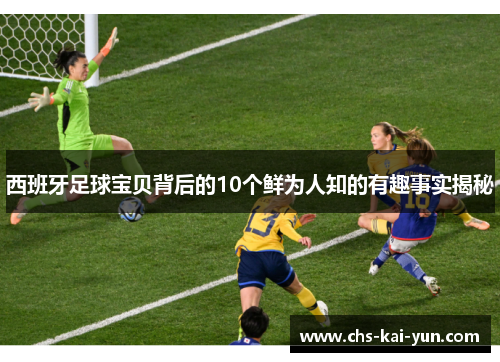 西班牙足球宝贝背后的10个鲜为人知的有趣事实揭秘
