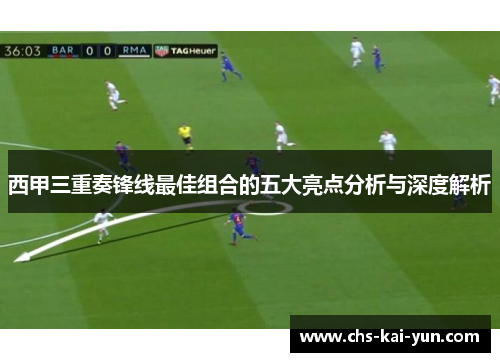 西甲三重奏锋线最佳组合的五大亮点分析与深度解析