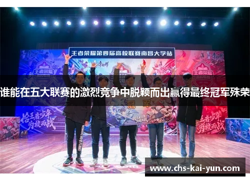 谁能在五大联赛的激烈竞争中脱颖而出赢得最终冠军殊荣