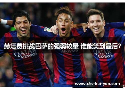赫塔费挑战巴萨的强弱较量 谁能笑到最后？