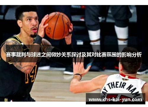 赛事裁判与球迷之间微妙关系探讨及其对比赛氛围的影响分析