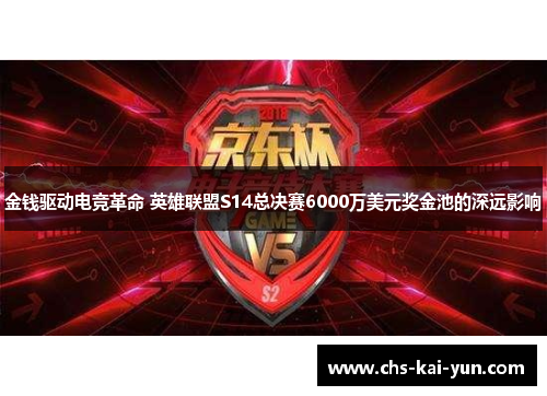 金钱驱动电竞革命 英雄联盟S14总决赛6000万美元奖金池的深远影响