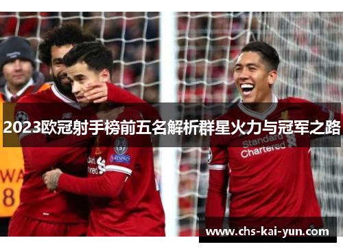2023欧冠射手榜前五名解析群星火力与冠军之路 2023欧冠射手榜前五名解析群星火力与冠军之路