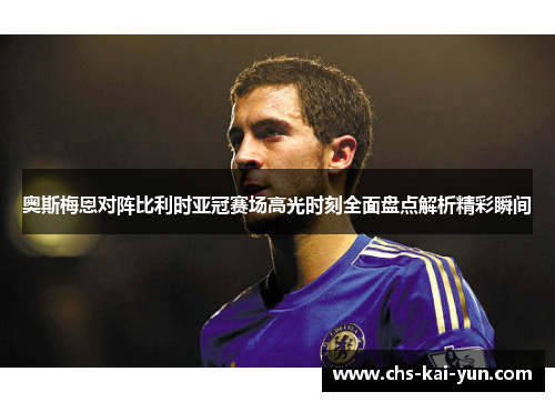 奥斯梅恩对阵比利时亚冠赛场高光时刻全面盘点解析精彩瞬间