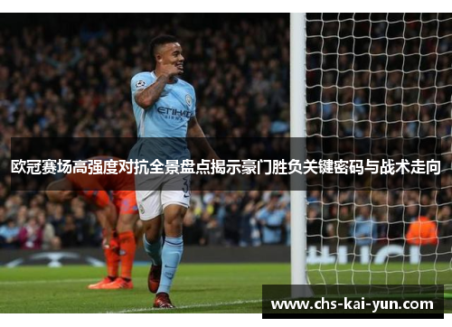 欧冠赛场高强度对抗全景盘点揭示豪门胜负关键密码与战术走向
