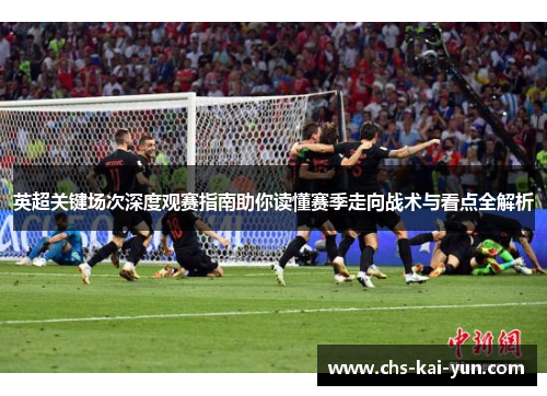 英超关键场次深度观赛指南助你读懂赛季走向战术与看点全解析