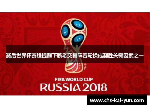 赛后世界杯赛程提醒下新老交替阵容轮换成制胜关键因素之一