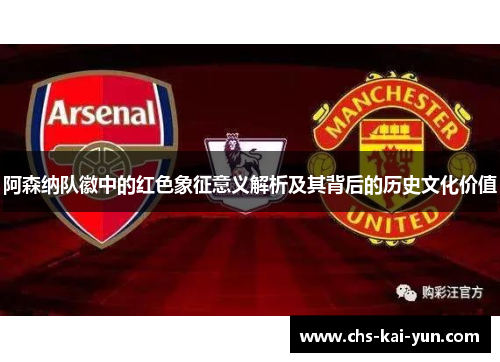 阿森纳队徽中的红色象征意义解析及其背后的历史文化价值