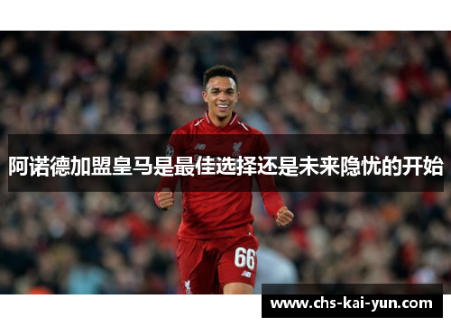 阿诺德加盟皇马是最佳选择还是未来隐忧的开始