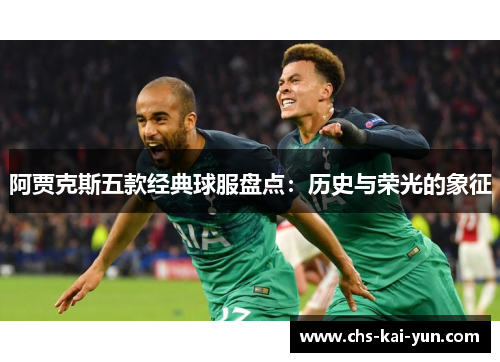 阿贾克斯五款经典球服盘点:历史与荣光的象征 阿贾克斯五款经典球服盘点:历史与荣光的象征