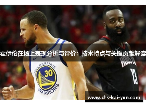 霍伊伦在场上表现分析与评价：技术特点与关键贡献解读