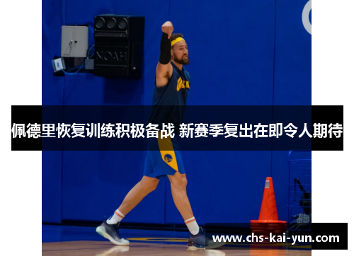 佩德里恢复训练积极备战 新赛季复出在即令人期待