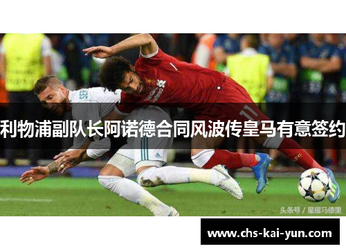 利物浦副队长阿诺德合同风波传皇马有意签约