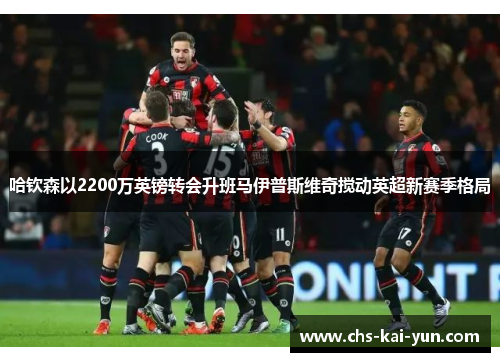 哈钦森以2200万英镑转会升班马伊普斯维奇搅动英超新赛季格局