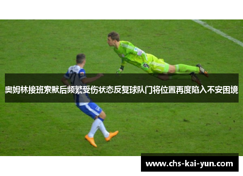 奥姆林接班索默后频繁受伤状态反复球队门将位置再度陷入不安困境