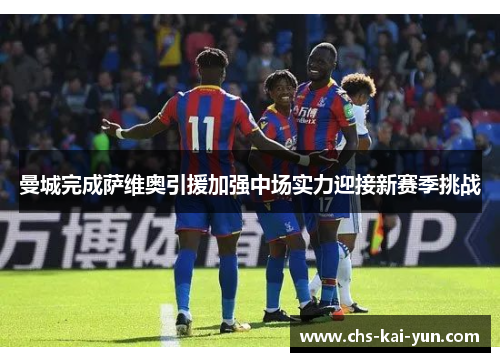 曼城完成萨维奥引援加强中场实力迎接新赛季挑战 曼城完成萨维奥引援加强中场实力迎接新赛季挑战