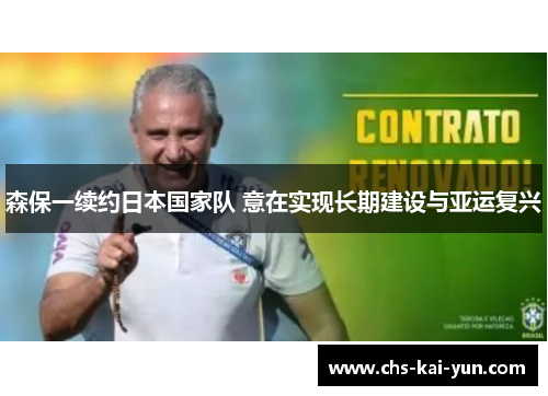 森保一续约日本国家队 意在实现长期建设与亚运复兴