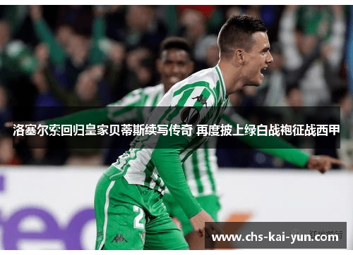 洛塞尔索回归皇家贝蒂斯续写传奇 再度披上绿白战袍征战西甲