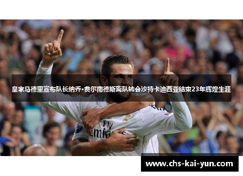 皇家马德里宣布队长纳乔·费尔南德斯离队转会沙特卡迪西亚结束23年辉煌生涯