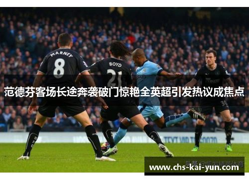 范德芬客场长途奔袭破门惊艳全英超引发热议成焦点