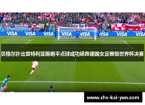 贝格尔扑出普特利亚斯绝平点球成功拯救德国女足晋级世界杯决赛