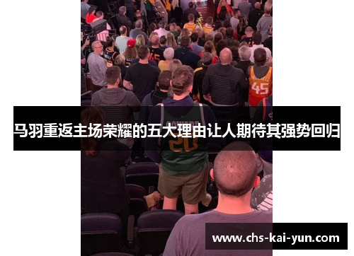 马羽重返主场荣耀的五大理由让人期待其强势回归