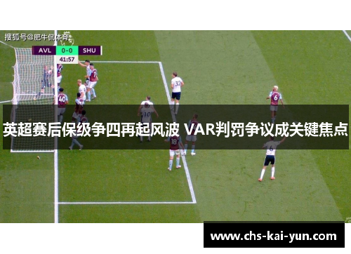 英超赛后保级争四再起风波 VAR判罚争议成关键焦点