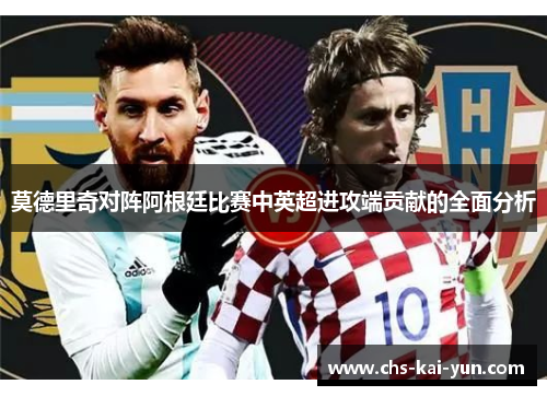 莫德里奇对阵阿根廷比赛中英超进攻端贡献的全面分析
