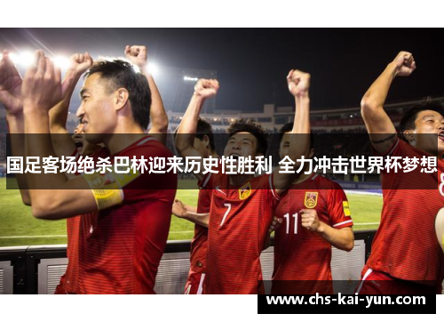 国足客场绝杀巴林迎来历史性胜利 全力冲击世界杯梦想