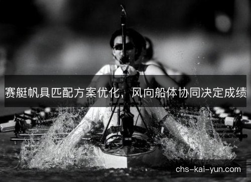 赛艇帆具匹配方案优化，风向船体协同决定成绩