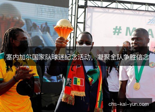 塞内加尔国家队球迷纪念活动，凝聚全队争胜信念