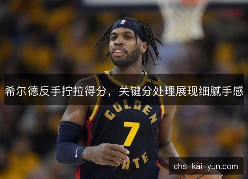 希尔德反手拧拉得分，关键分处理展现细腻手感