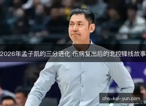 2026年孟子凯的三分进化 伤病复出后的北控锋线故事